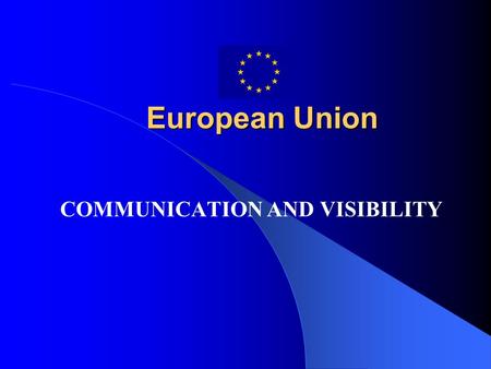 European Union COMMUNICATION AND VISIBILITY. Importance of Visibility EU taxpayer money Need for awareness, accountability and transparency EU should.