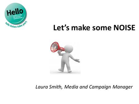 Let’s make some NOISE Laura Smith, Media and Campaign Manager.