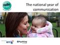 The national year of communication. Introducing Hello Hello is the national year of communication – a campaign to make children and young people’s communication.