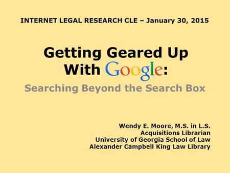 Getting Geared Up With : Searching Beyond the Search Box Wendy E. Moore, M.S. in L.S. Acquisitions Librarian University of Georgia School of Law Alexander.