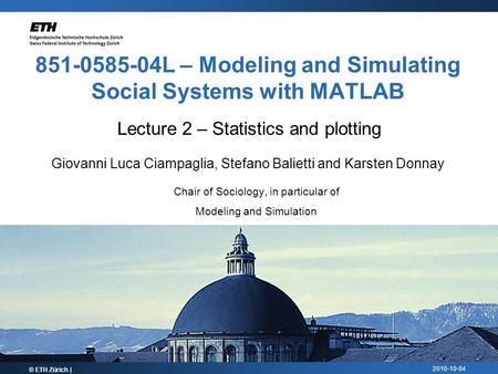 2010-10-04 851-0585-04L – Modeling and Simulating Social Systems with MATLAB Lecture 2 – Statistics and plotting © ETH Zürich | Giovanni Luca Ciampaglia,