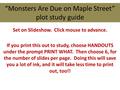 “Monsters Are Due on Maple Street” plot study guide Set on Slideshow. Click mouse to advance. If you print this out to study, choose HANDOUTS under the.