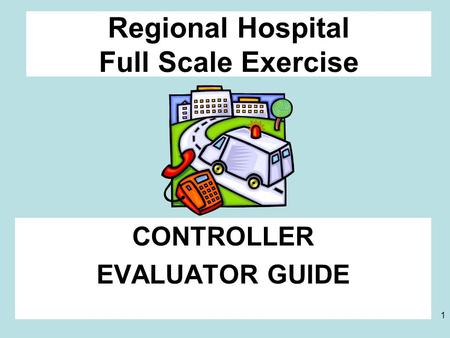 1 Regional Hospital Full Scale Exercise CONTROLLER EVALUATOR GUIDE.