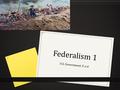 Federalism 1 U.S. Government.5 a-d. Breakdown of the Government at the federal level.