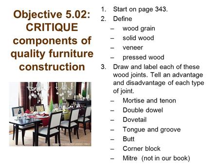 Objective 5.02: CRITIQUE components of quality furniture construction 1.Start on page 343. 2.Define –wood grain –solid wood –veneer –pressed wood 3.Draw.