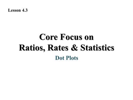 Dot Plots Lesson 4.3 Core Focus on Ratios, Rates & Statistics.