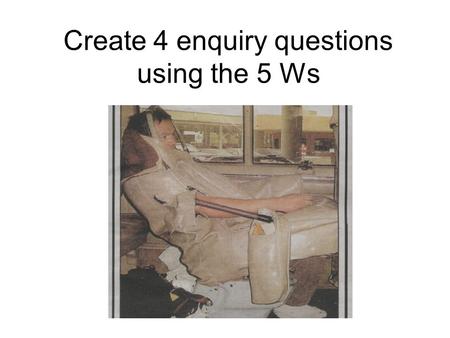 Create 4 enquiry questions using the 5 Ws. So what do you think Enrique’s story is all about?