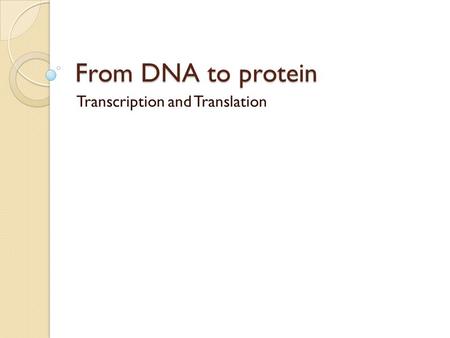 From DNA to protein Transcription and Translation.