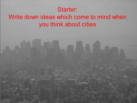 Starter: Write down ideas which come to mind when you think about cities.