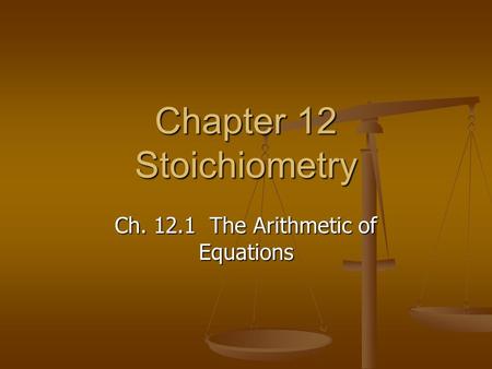 Chapter 12 Stoichiometry Ch. 12.1 The Arithmetic of Equations.