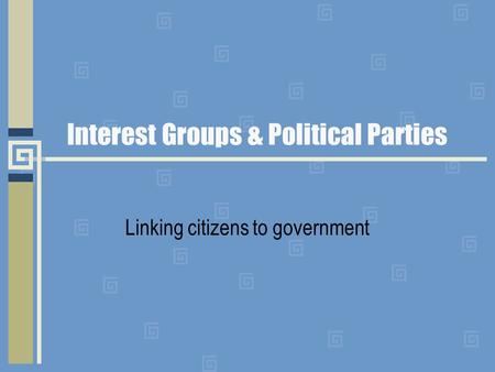 Interest Groups & Political Parties Linking citizens to government.