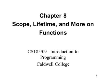 1 Chapter 8 Scope, Lifetime, and More on Functions CS185/09 - Introduction to Programming Caldwell College.