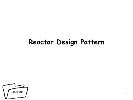 SPL/2010 Reactor Design Pattern 1. SPL/2010 Overview ● blocking sockets - impact on server scalability. ● non-blocking IO in Java - java.niopackage ●