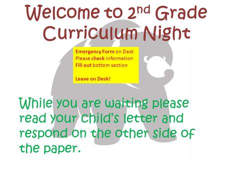 Welcome to 2 nd Grade Curriculum Night While you are waiting please read your child’s letter and respond on the other side of the paper. Emergency Form.