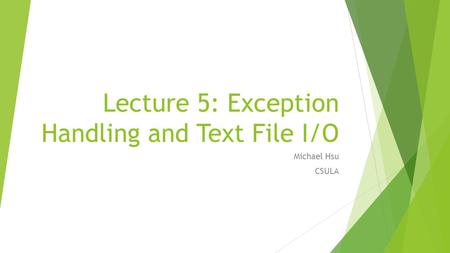 Lecture 5: Exception Handling and Text File I/O Michael Hsu CSULA.