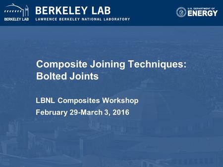 Composite Joining Techniques: Bolted Joints LBNL Composites Workshop February 29-March 3, 2016.