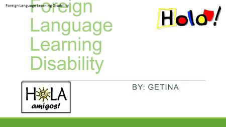 Foreign Language Learning Disability BY: GETINA COLEMAN Foreign Language Learning Disability.