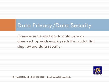 Common sense solutions to data privacy observed by each employee is the crucial first step toward data security Data Privacy/Data Security Contact IRT.