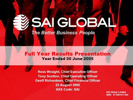 1 The Better Business People Full Year Results Presentation Year Ended 30 June 2005 Ross Wraight, Chief Executive Officer Tony Scotton, Chief Operating.