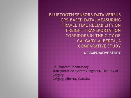 A COMPARATIVE STUDY Dr. Shahram Tahmasseby Transportation Systems Engineer, The City of Calgary Calgary, Alberta, CANADA.