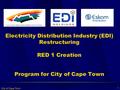 City of Cape Town 1 Electricity Distribution Industry (EDI) Restructuring RED 1 Creation Program for City of Cape Town.