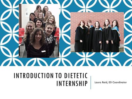 INTRODUCTION TO DIETETIC INTERNSHIP Laura Reid, IDI Coordinator.