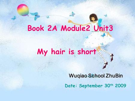 Book 2A Module2 Unit3 My hair is short Wuqiao School ZhuBin Date: September 30 th 2009.