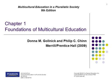 Chapter 1 Foundations of Multicultural Education Donna M. Gollnick and Philip C. Chinn Merrill/Prentice Hall (2009) Multicultural Education in a Pluralistic.