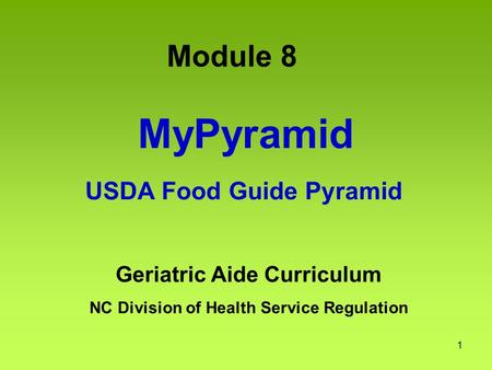 1 MyPyramid USDA Food Guide Pyramid Geriatric Aide Curriculum NC Division of Health Service Regulation Module 8.