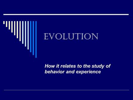 Evolution How it relates to the study of behavior and experience.