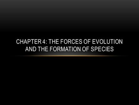 CHAPTER 4: THE FORCES OF EVOLUTION AND THE FORMATION OF SPECIES.