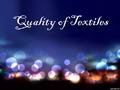 Quality of Textiles. Quality of textiles commonly refers the total set of performance characterisitcs relating to a textile component, item or product.