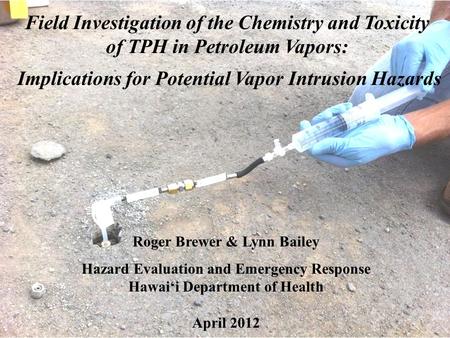 Field Investigation of the Chemistry and Toxicity of TPH in Petroleum Vapors: Implications for Potential Vapor Intrusion Hazards Roger Brewer & Lynn Bailey.