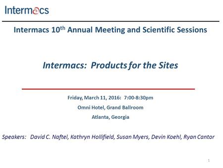 1 Intermacs 10 th Annual Meeting and Scientific Sessions Intermacs: Products for the Sites Friday, March 11, 2016: 7:00-8:30pm Omni Hotel, Grand Ballroom.