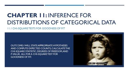 CHAPTER 11: INFERENCE FOR DISTRIBUTIONS OF CATEGORICAL DATA 11.1 CHI-SQUARE TESTS FOR GOODNESS OF FIT OUTCOME: I WILL STATE APPROPRIATE HYPOTHESES AND.