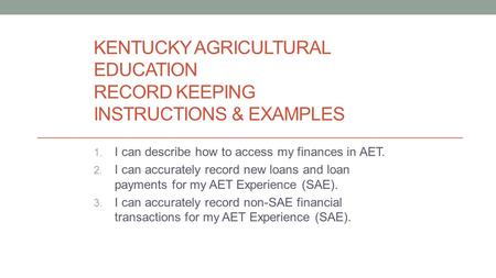 KENTUCKY AGRICULTURAL EDUCATION RECORD KEEPING INSTRUCTIONS & EXAMPLES 1. I can describe how to access my finances in AET. 2. I can accurately record new.