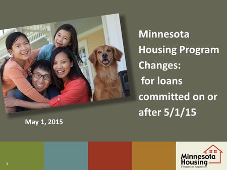 1 Minnesota Housing Program Changes: for loans committed on or after 5/1/15 May 1, 2015.