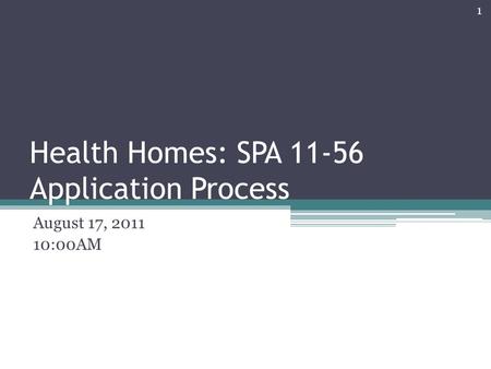 Health Homes: SPA 11-56 Application Process August 17, 2011 10:00AM 1.