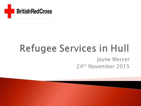 Jayne Mercer 24 th November 2015.  Provide you with information about services working with refugee women:- ◦ What services they provide ◦ How these.