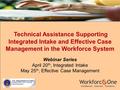 Technical Assistance Supporting Integrated Intake and Effective Case Management in the Workforce System Webinar Series April 20 th, Integrated Intake May.