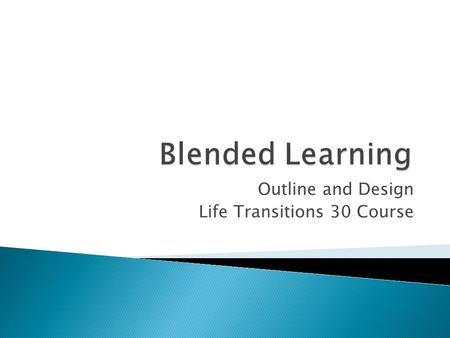 Outline and Design Life Transitions 30 Course. Course outline created by Norm Vaughan 50 % Face to Face 50 % Online.