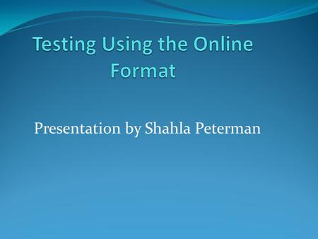 Presentation by Shahla Peterman. Assumptions About Testing Multiple Choice Format Hand Graded Format.