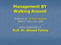 1 Management BY Walking Around Prepared by: Mostafa Wahdan MBA-2 nd Year June 2009 Under Supervision of Prof. Dr. Ahmed Fahmy.