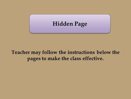 Hidden Page Teacher may follow the instructions below the pages to make the class effective.