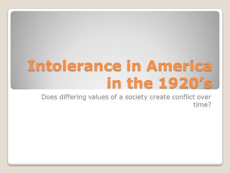 Intolerance in America in the 1920’s Does differing values of a society create conflict over time?