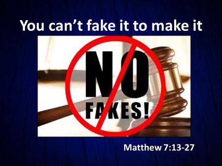 You can’t fake it to make it Matthew 7:13-27.