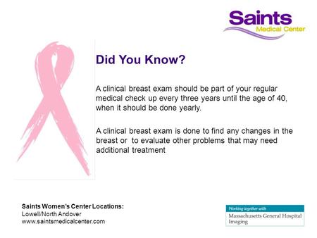 Did You Know? Saints Women’s Center Locations: Lowell/North Andover www.saintsmedicalcenter.com A clinical breast exam should be part of your regular medical.