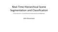 Real-Time Hierarchical Scene Segmentation and Classification Andre Uckermann, Christof Elbrechter, Robert Haschke and Helge Ritter John Grossmann.