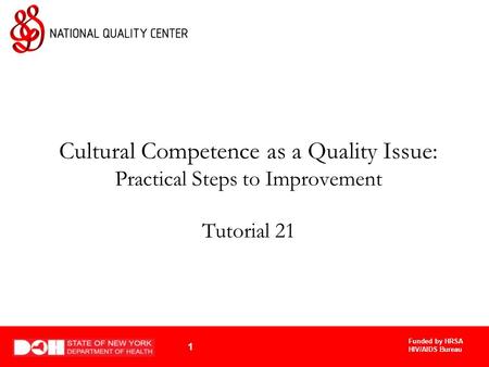 Funded by HRSA HIV/AIDS Bureau 1 Cultural Competence as a Quality Issue: Practical Steps to Improvement Tutorial 21.