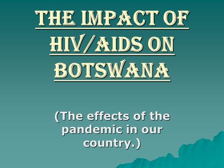 The impact of HIV/AIDS on Botswana (The effects of the pandemic in our country.)